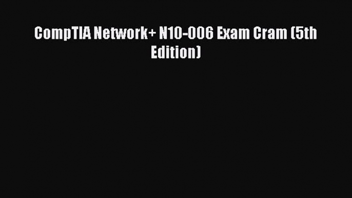 Read CompTIA Network+ N10-006 Exam Cram (5th Edition) PDF Online