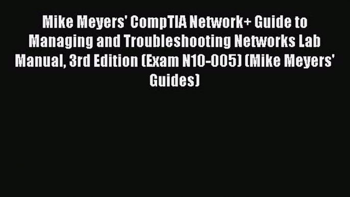 Read Mike Meyers' CompTIA Network+ Guide to Managing and Troubleshooting Networks Lab Manual