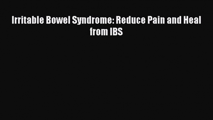 Read Irritable Bowel Syndrome: Reduce Pain and Heal from IBS Ebook Free