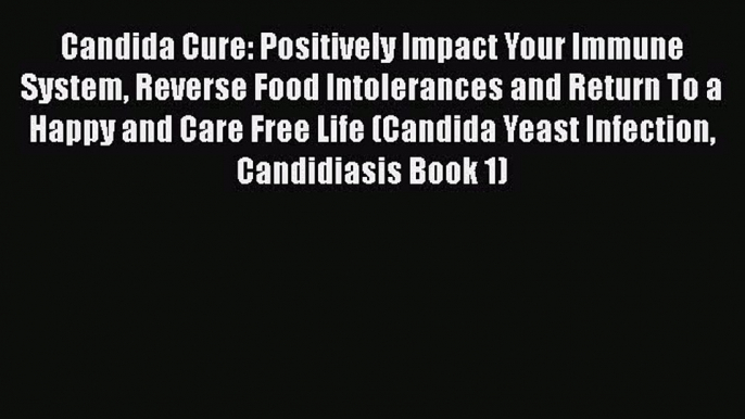 Read Candida Cure: Positively Impact Your Immune System Reverse Food Intolerances and Return