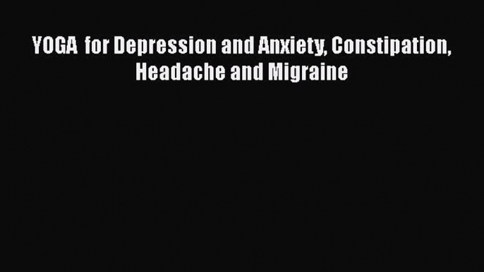 Download YOGA  for Depression and Anxiety Constipation Headache and Migraine Ebook Free