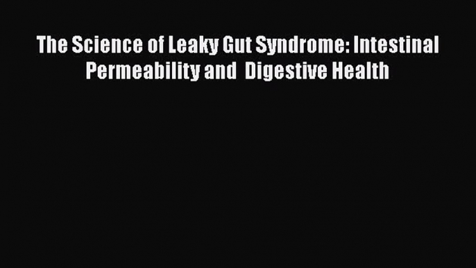 Read The Science of Leaky Gut Syndrome: Intestinal Permeability and  Digestive Health PDF Free