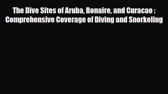 PDF The Dive Sites of Aruba Bonaire and Curacao : Comprehensive Coverage of Diving and Snorkeling