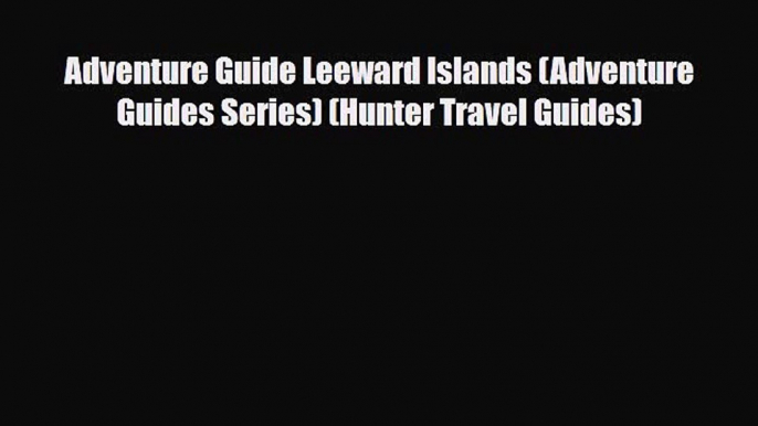 PDF Adventure Guide Leeward Islands (Adventure Guides Series) (Hunter Travel Guides) Read Online