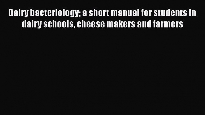 Download Dairy bacteriology a short manual for students in dairy schools cheese makers and