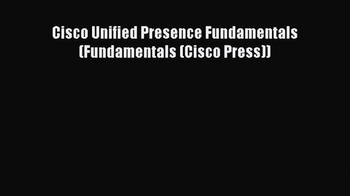 Download Cisco Unified Presence Fundamentals (Fundamentals (Cisco Press))  Read Online