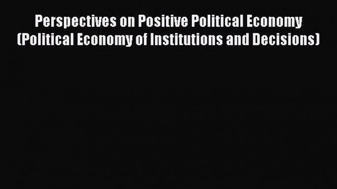 Read Perspectives on Positive Political Economy (Political Economy of Institutions and Decisions)