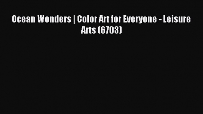 Read Ocean Wonders | Color Art for Everyone - Leisure Arts (6703) Ebook Free