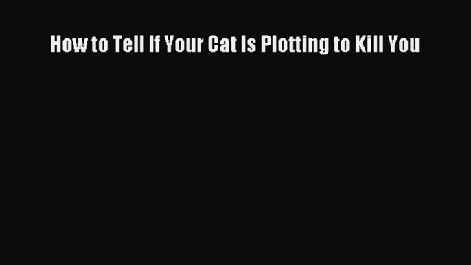 Read How to Tell If Your Cat Is Plotting to Kill You Ebook Free