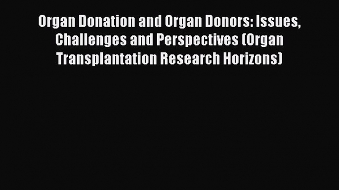 Read Organ Donation and Organ Donors: Issues Challenges and Perspectives (Organ Transplantation