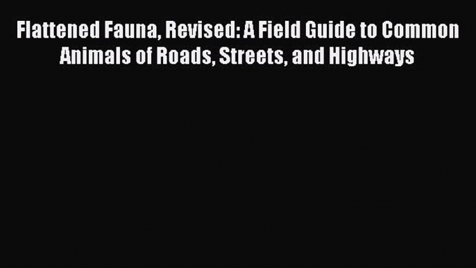 [Download PDF] Flattened Fauna Revised: A Field Guide to Common Animals of Roads Streets and