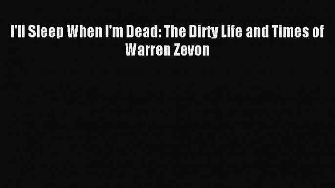 Read I'll Sleep When I'm Dead: The Dirty Life and Times of Warren Zevon Ebook Free