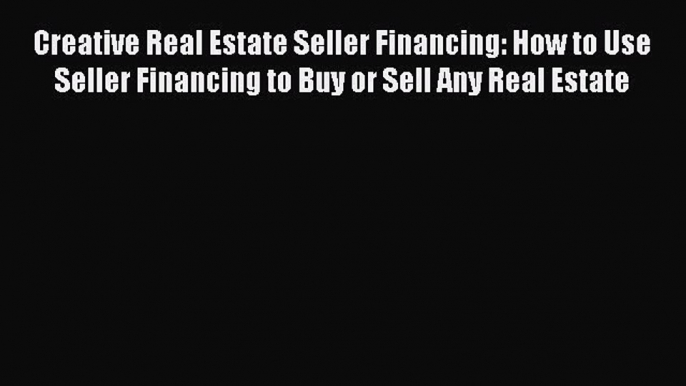 PDF Creative Real Estate Seller Financing: How to Use Seller Financing to Buy or Sell Any Real