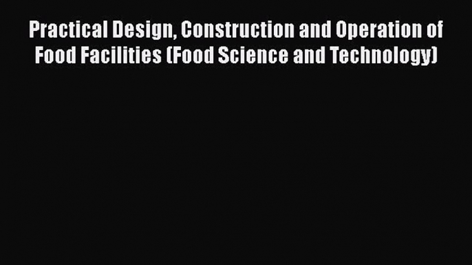 Download Practical Design Construction and Operation of Food Facilities (Food Science and Technology)