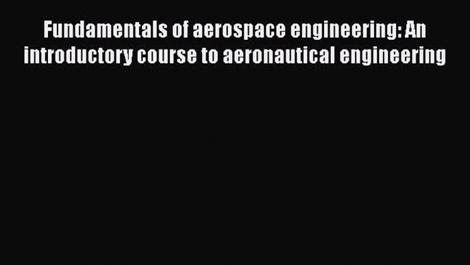 Read Fundamentals of aerospace engineering: An introductory course to aeronautical engineering