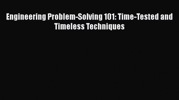 Download Engineering Problem-Solving 101: Time-Tested and Timeless Techniques PDF Online