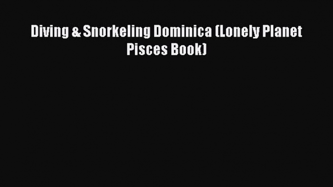 [Download PDF] Diving & Snorkeling Dominica (Lonely Planet Pisces Book)  Full eBook
