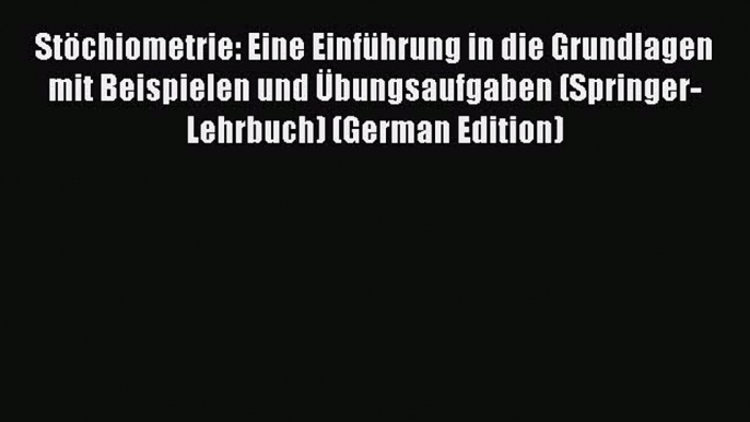 Read Stöchiometrie: Eine Einführung in die Grundlagen mit Beispielen und Übungsaufgaben (Springer-Lehrbuch)