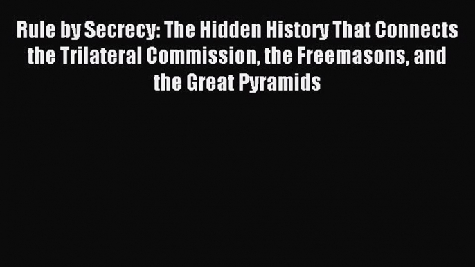 Read Rule by Secrecy: The Hidden History That Connects the Trilateral Commission the Freemasons