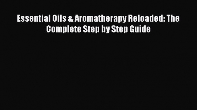 Download Essential Oils & Aromatherapy Reloaded: The Complete Step by Step Guide Ebook Free