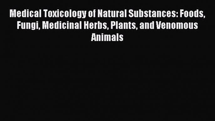 Read Medical Toxicology of Natural Substances: Foods Fungi Medicinal Herbs Plants and Venomous