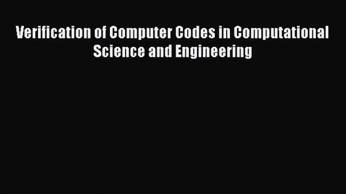 Read Verification of Computer Codes in Computational Science and Engineering Ebook Online