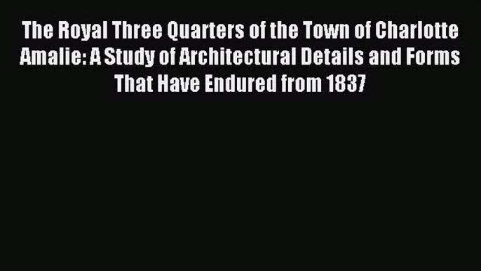 [Download PDF] The Royal Three Quarters of the Town of Charlotte Amalie: A Study of Architectural