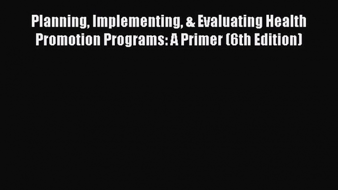 Read Planning Implementing & Evaluating Health Promotion Programs: A Primer (6th Edition) Ebook