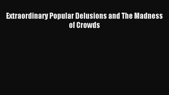 Read Extraordinary Popular Delusions and The Madness of Crowds Ebook Free