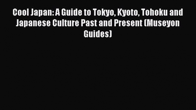 Read Cool Japan: A Guide to Tokyo Kyoto Tohoku and Japanese Culture Past and Present (Museyon