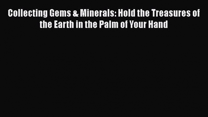 Read Collecting Gems & Minerals: Hold the Treasures of the Earth in the Palm of Your Hand Ebook