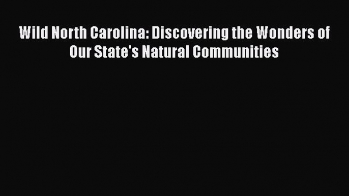 Read Wild North Carolina: Discovering the Wonders of Our State's Natural Communities Ebook