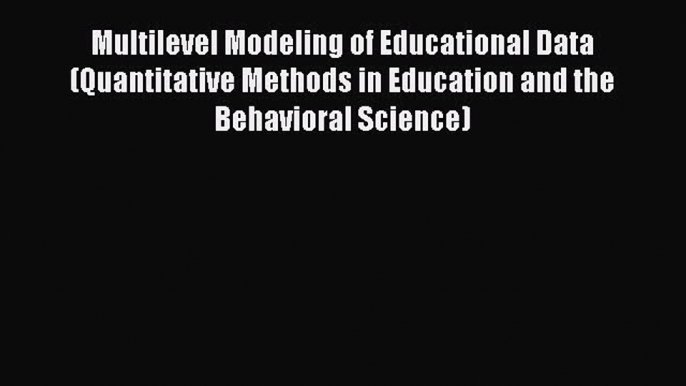 Read Multilevel Modeling of Educational Data (Quantitative Methods in Education and the Behavioral