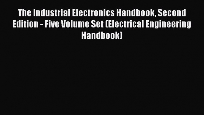 Read The Industrial Electronics Handbook Second Edition - Five Volume Set (Electrical Engineering