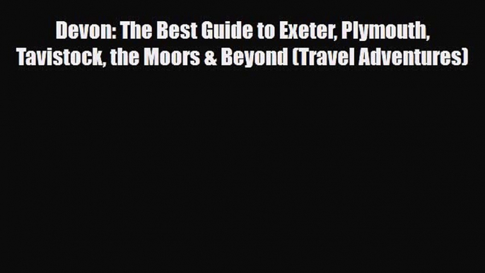 PDF Devon: The Best Guide to Exeter Plymouth Tavistock the Moors & Beyond (Travel Adventures)