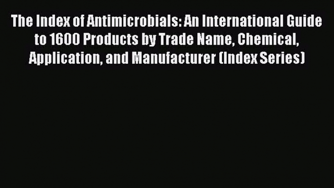 Read The Index of Antimicrobials: An International Guide to 1600 Products by Trade Name Chemical