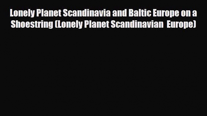 Download Lonely Planet Scandinavia and Baltic Europe on a Shoestring (Lonely Planet Scandinavian