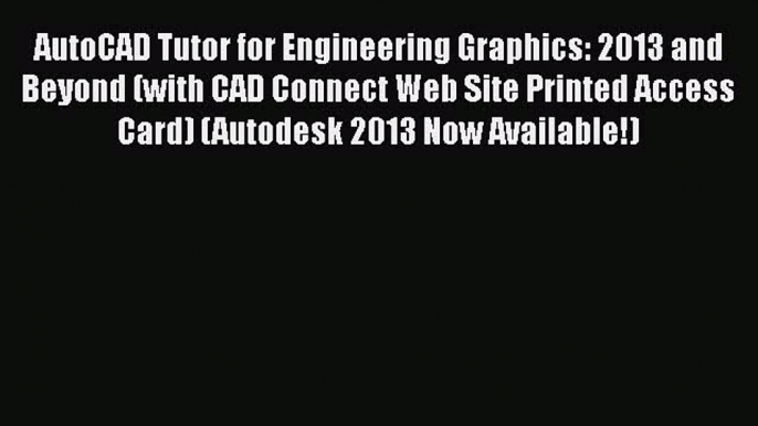 Read AutoCAD Tutor for Engineering Graphics: 2013 and Beyond (with CAD Connect Web Site Printed