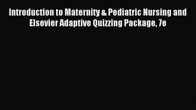 Read Introduction to Maternity & Pediatric Nursing and Elsevier Adaptive Quizzing Package 7e