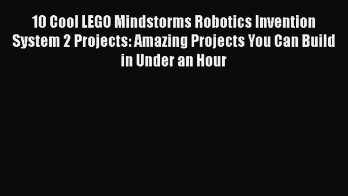 PDF 10 Cool LEGO Mindstorms Robotics Invention System 2 Projects: Amazing Projects You Can