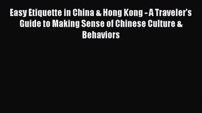 Read Easy Etiquette in China & Hong Kong - A Traveler's Guide to Making Sense of Chinese Culture