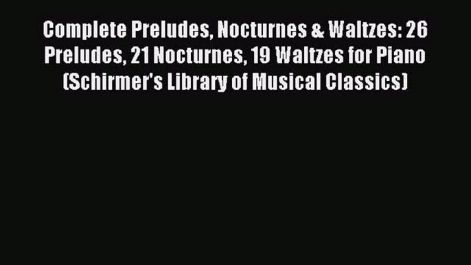 Read Complete Preludes Nocturnes & Waltzes: 26 Preludes 21 Nocturnes 19 Waltzes for Piano (Schirmer's
