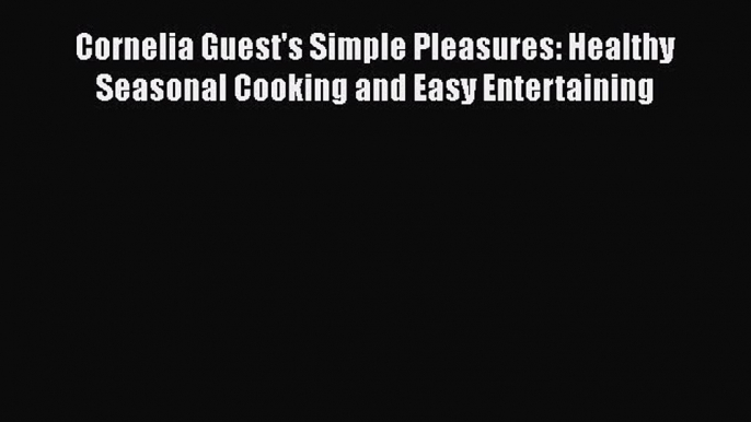 [PDF] Cornelia Guest's Simple Pleasures: Healthy Seasonal Cooking and Easy Entertaining [Read]