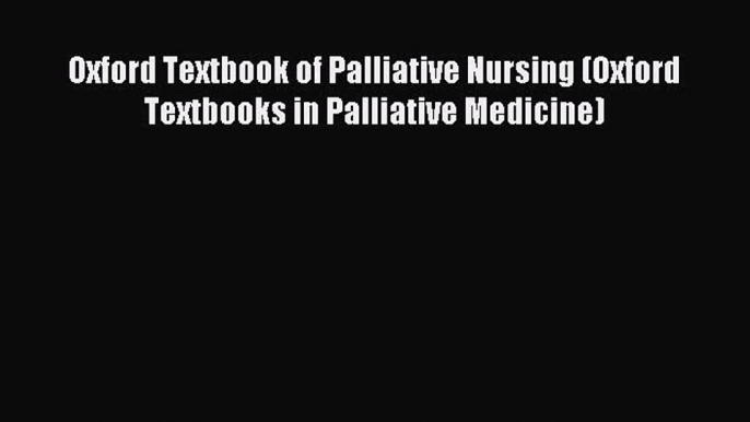 Read Oxford Textbook of Palliative Nursing (Oxford Textbooks in Palliative Medicine) Ebook