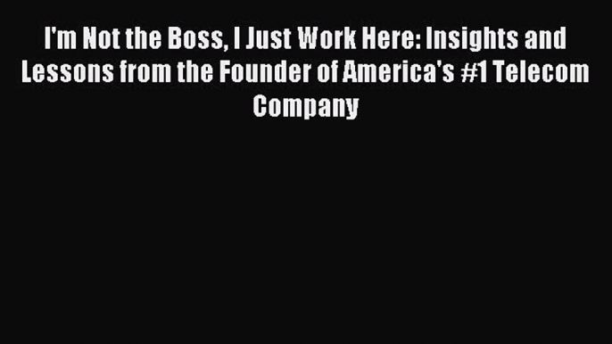 Read I'm Not the Boss I Just Work Here: Insights and Lessons from the Founder of America's