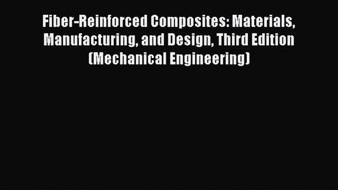 Download Fiber-Reinforced Composites: Materials Manufacturing and Design Third Edition (Mechanical