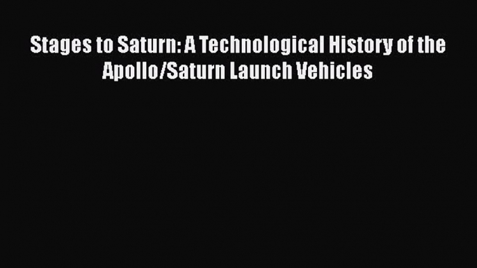 Read Stages to Saturn: A Technological History of the Apollo/Saturn Launch Vehicles Ebook Free