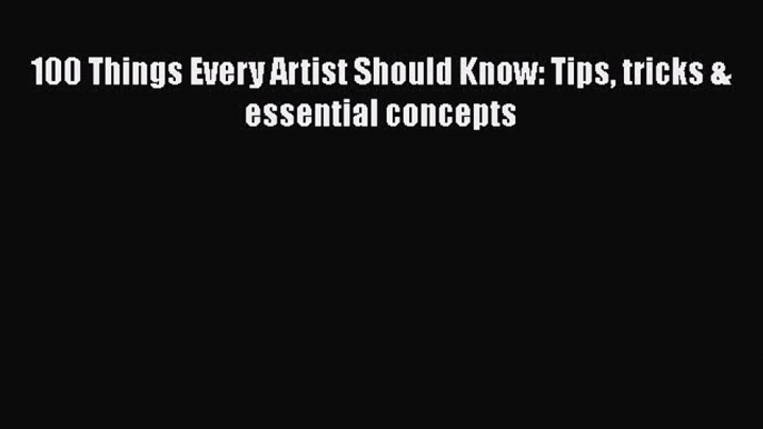 Read 100 Things Every Artist Should Know: Tips tricks & essential concepts Ebook