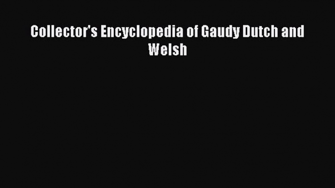 Read Collector's Encyclopedia of Gaudy Dutch and Welsh Ebook