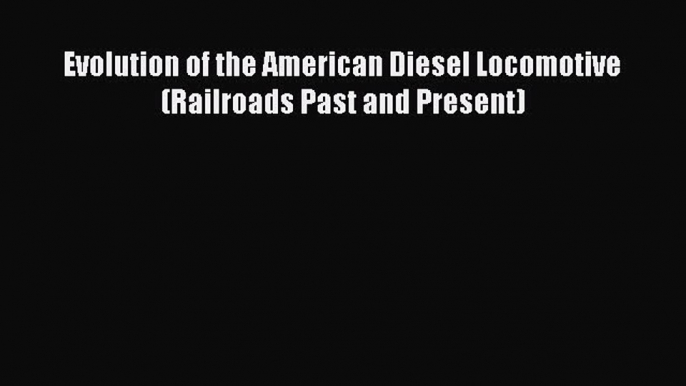 Download Evolution of the American Diesel Locomotive (Railroads Past and Present) PDF Online